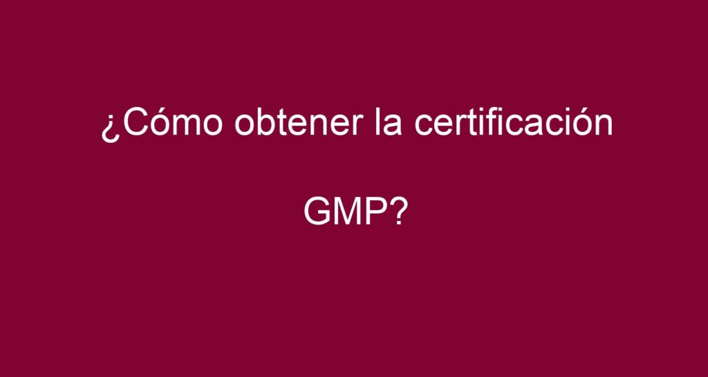 ¿Cómo obtener la certificación GMP? - Las Normas ISO